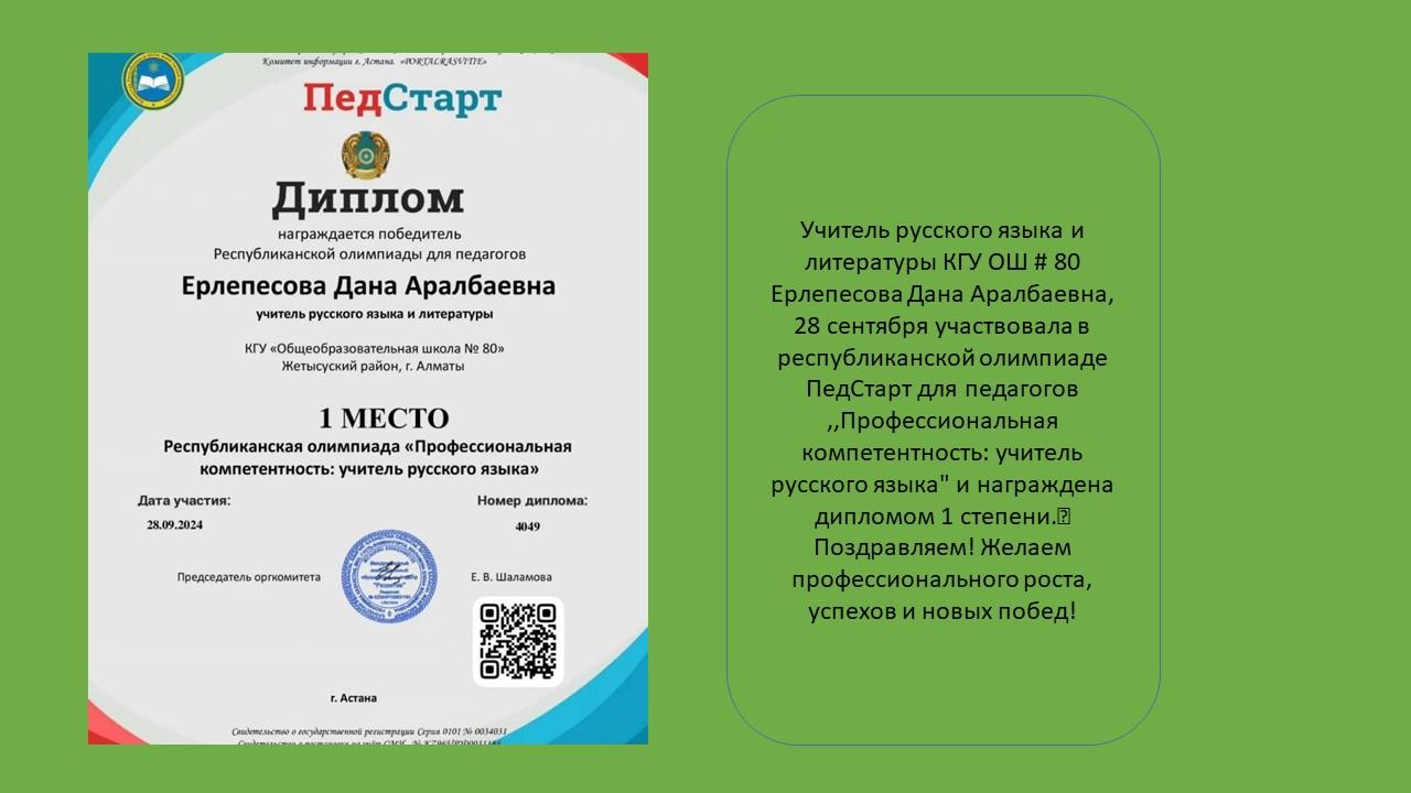 Учитель русского языка и литературы КГУ ОШ # 80 Ерлепесова Дана Аралбаевна, 28 сентября участвовала в республиканской олимпиаде ПедСтарт для педагогов ,,Профессиональная компетентность: учитель русского языка" и награждена дипломом 1 степени.