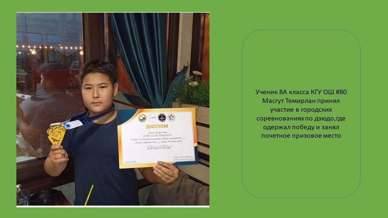 Ученик 8А класса КГУ ОШ #80 Масгут Темирлан принял участие в городских соревнованиях по дзюдо,где одержал победу и занял почетное призовое место