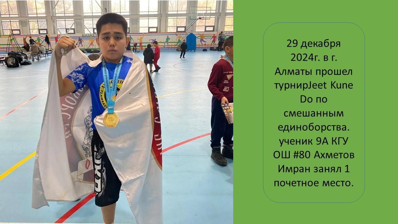 29 декабря 2024г. в г. Алматы прошел турнир Jeet Kune Do по смешанным единоборства. ученик 9А КГУ ОШ #80 Ахметов Имран занял 1 почетное место.